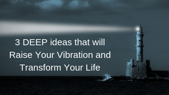 3-DEEP-ideas-that-will-Raise-Your-Vibration-and-Transform-Your-Life