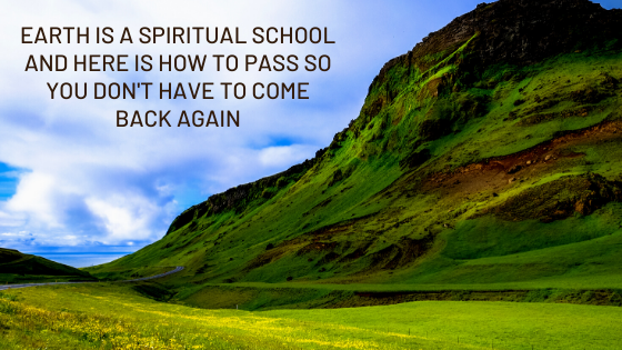 Earth-is-a-spiritual-School-and-here-is-how-to-PASS-so-you-dont-have-to-come-back-again