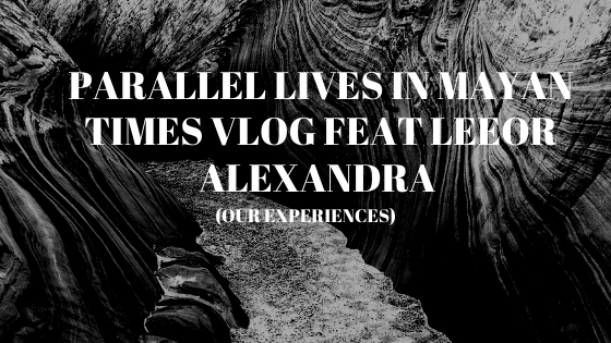 Parallel-Lives-in-Mayan-Times-VLOG-feat-Leeor-Alexandra-our-experiences