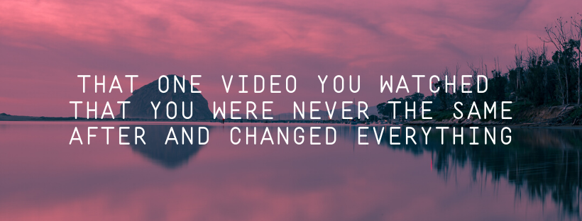 That-One-Video-You-Watched-That-You-Were-Never-The-Same-After-And-Changed-Everything