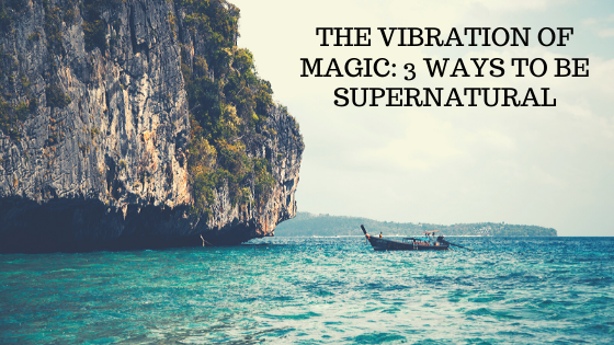 The-Vibration-of-Magic_-3-ways-to-BE-Supernatural