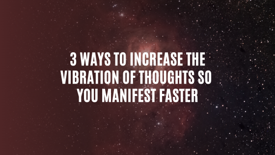 3-Ways-to-Increase-the-Vibration-of-Thoughts-so-you-manifest-FASTER