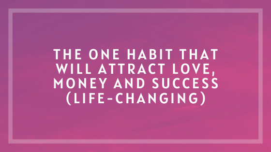 The-ONE-Habit-that-will-Attract-Love-Money-and-Success-life-changing