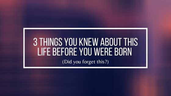 3-Things-You-Knew-About-this-Life-Before-You-Were-Born-Did-you-forget-this
